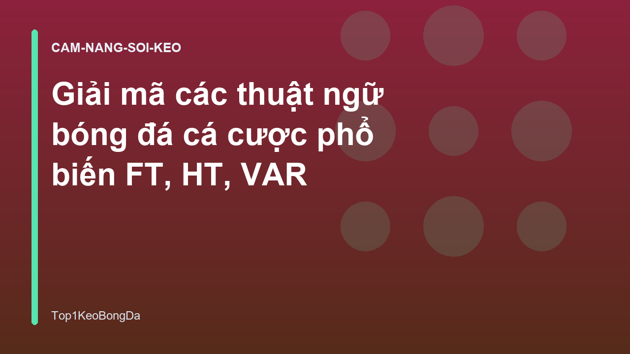 Giải mã các thuật ngữ bóng đá cá cược phổ biến FT, HT, VAR